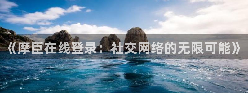 卧龙娱乐平台：《摩臣在线登录：社交网络的无限可能》