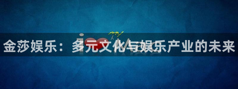 卧龙娱乐体育老板是谁：金莎娱乐：多元文化与娱乐产业的未来
