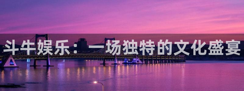 卧龙娱乐凯捷开号链接：斗牛娱乐：一场独特的文化盛宴