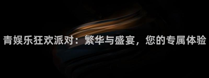 卧龙娱乐官网入口：青娱乐狂欢派对：繁华与盛宴，您的专属体验