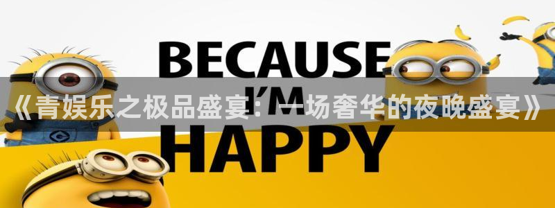 卧龙娱乐电子有限公司：《青娱乐之极品盛宴：一场奢华的夜晚盛宴》