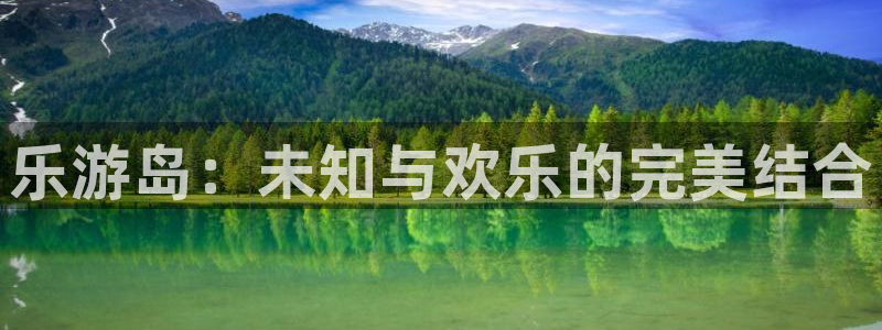 卧龙娱乐3平台登录注册：乐游岛：未知与欢乐的完美结合