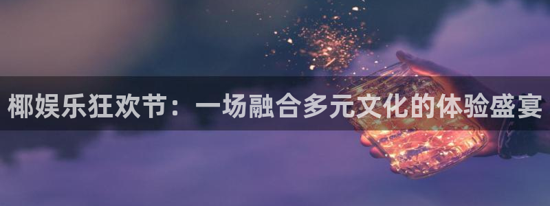 卧龙娱乐体育凯捷平台注册：椰娱乐狂欢节：一场融合多元文化的体验盛宴