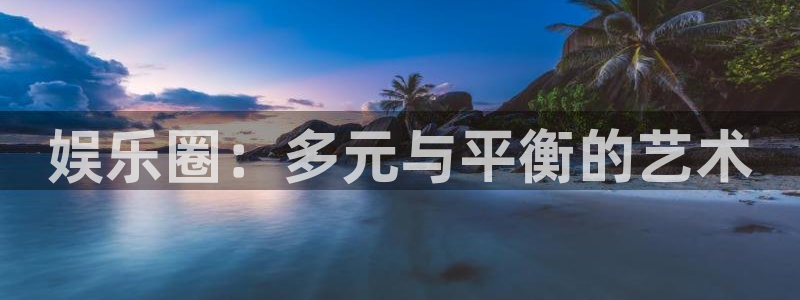 卧龙娱乐5注册：娱乐圈：多元与平衡的艺术